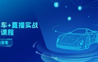 二手车+直播实战运营课程：直播推荐/短视频推荐/千川投放/直播全流程