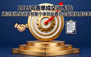 2025高客单成交训练营：通过系统化训练帮助个体创业者与企业提升成交率