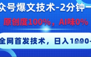 公众号爆文技术，2分钟一篇，原创度100%，AI味0%，复制粘贴，日入多张，全网首发【揭秘】