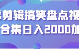 靠剪辑搞笑盘点视频合集日入2000加【揭秘】