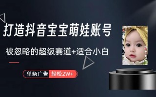 (9419期)打造抖音宝宝账号，一条广告2W，大部分人忽略的超级赛道(教程+素材+软件)