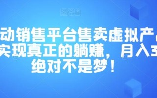 全自动销售平台售卖虚拟产品，助你实现真正的躺赚，月入3万＋绝对不是梦！【揭秘】