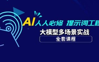 (10047期)AI 人人必修-提示词工程+大模型多场景实战(全套课程)