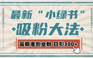 最新自动化“吸粉术”，小绿书激活私域流量，每日轻松吸引300+高质精准粉!
