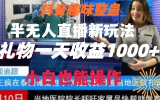 抖音趣味整蛊半无人直播新玩法，礼物收益一天1000+小白也能操作【揭秘】