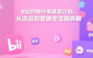 B站好物分享悬赏计划，从选品到营销全流程拆解