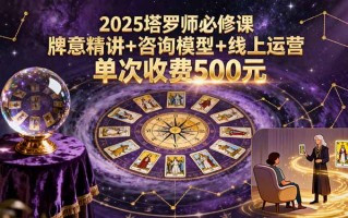 2025塔罗师必修课，牌意精讲+咨询模型+线上运营，单次收费500元