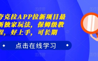 夸克拉APP拉新项目最新独家玩法，保姆级教程，好上手，可长期