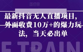 最新抖音无人直播项目，外面收费10w+的爆力玩法，当天必出单