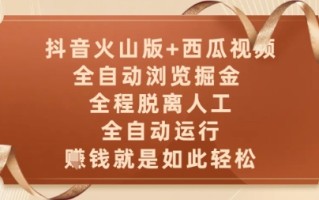 抖音火山版+西瓜视频双平台，全自动浏览掘金 ，全程脱离人工，全自动运行，挣米就是如此轻松【揭秘】