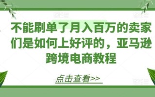 不能刷单了月入百万的卖家们是如何上好评的，亚马逊跨境电商教程