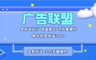 全新广告联盟最新玩法 全自动脚本运行单机300+ 项目稳定新手小白可做