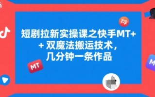 短剧拉新实操课之快手MT+双魔法搬运技术，几分钟一条作品