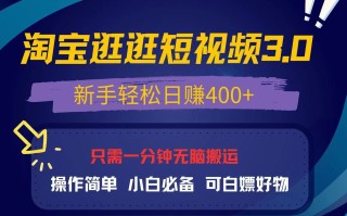 最新淘宝逛逛视频3.0，操作简单，新手轻松日赚400+，可白嫖好物，小白…