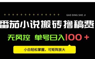 番茄小说创作人搬砖赚稿费，无风控单号日入100＋，小白轻松掌握，可矩…