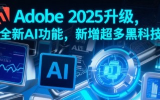 Adobe 2025升级，全新AI功能，新增超多黑科技