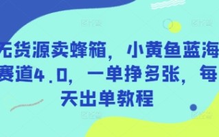 无货源卖蜂箱，小黄鱼蓝海赛道4.0，一单挣多张，每天出单教程