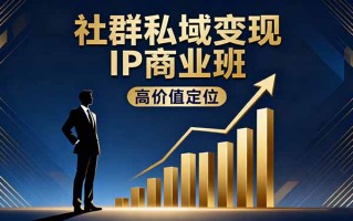 社群私域变现IP商业班，高价值定位,精准引流,私聊成交，实践年盈利破百万