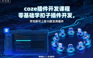coze插件开发课程，零基础学扣子插件开发，学完即可上线10款实用插件