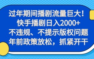 过年期间播剧流量巨大！快手播剧日入2000+，不违规、不提示版权问题，年前政策放松，抓紧开干