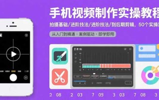 手机视频制作实操教程：拍摄基础/进阶技法/到后期剪辑，50个实操案例