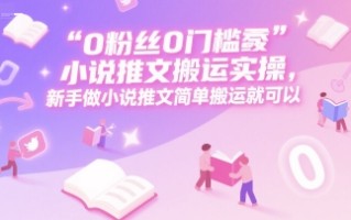0 粉丝0门槛小说推文搬运实操，新手做小说推文简单搬运就可以