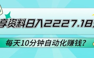 免费分享资料日入2227.18元？每天10分钟自动化赚钱？