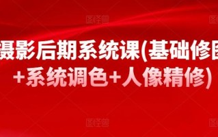 摄影后期系统课(基础修图+系统调色+人像精修)