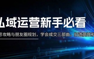 私域运营新手必看：养号攻略与朋友圈规划，学会成交三部曲，打造高效私域