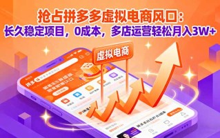 抢占拼多多虚拟电商风口：长久稳定项目，0成本，多店运营轻松月入3W+