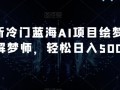 最新冷门蓝海AI项目绘梦师+解梦师，轻松日入500+【揭秘】