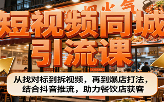 短视频同城引流课：从找对标到拆视频，再到爆店打法，结合抖音推流，助力餐饮店获客