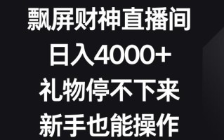 飘屏财神直播间，日入4000+，礼物停不下来，新手也能操作【揭秘】