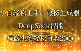 小白轻松上手、热榜生成器 DeepSeek智能写微头条轻松日收200+