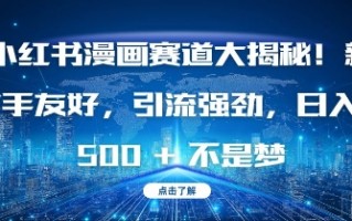 小红书漫画赛道大揭秘!新手友好，引流强劲，日入多张【揭秘】