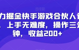 暴力掘金快手游戏合伙人计划，上手无难度，操作三分钟，收益200+