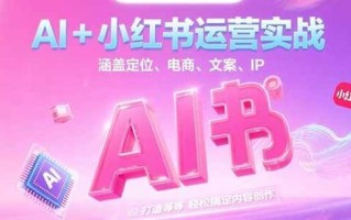 AI+小红书运营实战，涵盖定位、电商、文案、IP 打造等，轻松搞定内容创作