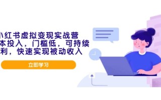 小红书虚拟变现实战营，0成本投入，门槛低，可持续盈利，快速实现被动收入