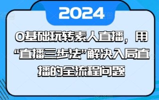 0基础玩转素人直播，用“直播三步法”解决入局直播的全流程问题