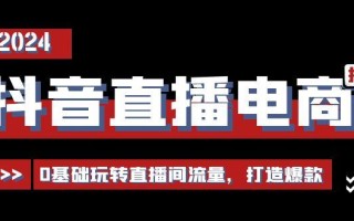 抖音直播电商运营必修课，0基础玩转直播间流量，打造爆款(29节)
