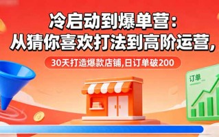 冷启动到爆单营：从猜你喜欢打法到高阶运营,30天打造爆款店铺,日订单破200