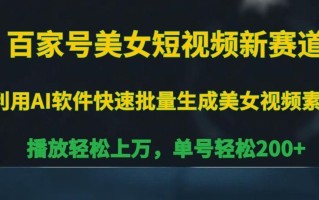 百家号美女短视频新赛道，播放轻松上万，单号轻松200+【揭秘】