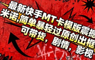 最新快手MT卡模版震撼多米诺，简单粗暴轻松过原创出框，可带货，剧情，影视