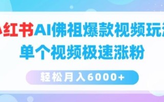 小红书AI佛祖爆款视频玩法，单个视频极速涨粉，轻松月入6000+【揭秘】