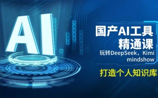 国产AI工具精通课，玩转DeepSeek，Kimi，mindshow，打造个人知识库