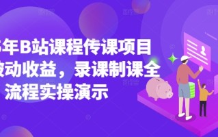 2025年B站课程传课项目实现被动收益，录课制课全流程实操演示