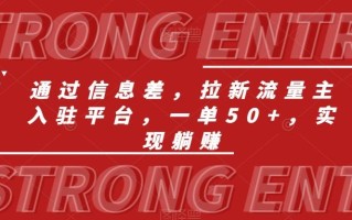 通过信息差，拉新流量主入驻平台，一单50+，实现躺赚