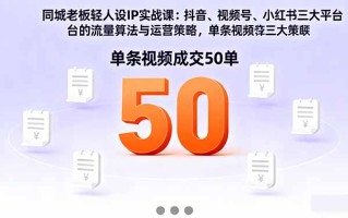 同城老板轻人设IP实战课：抖音+视频号+小红书流量算法，单条视频成交50单