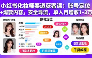 小红书化妆师赛道获客课：账号定位＋爆款内容＋安全导流，单人月增收1-3万