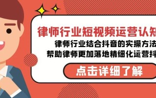 律师行业-短视频运营认知课，律师行业结合抖音的实战方法-高清无水印课程
